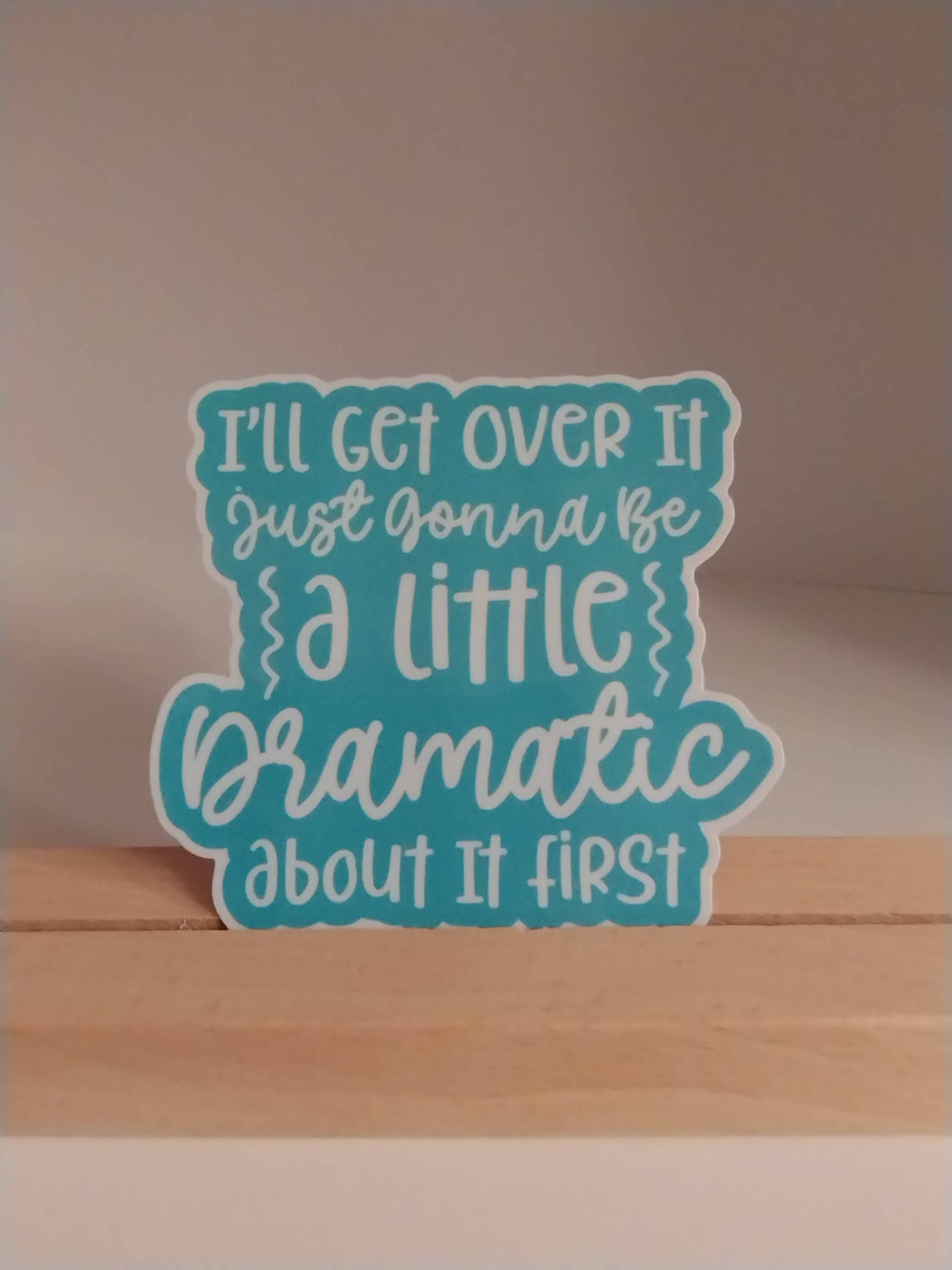 I'll Get Over It Just Gonna Be Dramatic First Sticker